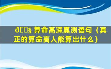 🐧 算命高深莫测语句（真正的算命高人能算出什么）